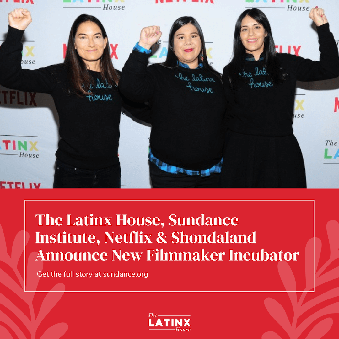The Latinx House, Sundance Institute, Netflix & Shondaland Announce New Filmmaker Incubator